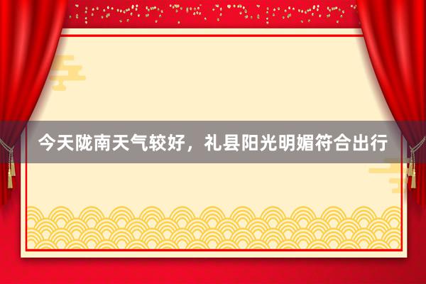 今天陇南天气较好,礼县阳光明媚符合出行